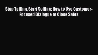Download Stop Telling Start Selling: How to Use Customer-Focused Dialogue to Close Sales Ebook