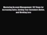 Read Mastering Account Management: 102 Steps for Increasing Sales Serving Your Customers Better