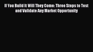 Read If You Build It Will They Come: Three Steps to Test and Validate Any Market Opportunity