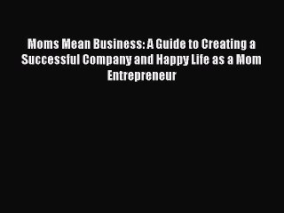 Read Moms Mean Business: A Guide to Creating a Successful Company and Happy Life as a Mom Entrepreneur