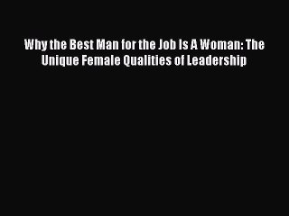 Read Why the Best Man for the Job Is A Woman: The Unique Female Qualities of Leadership Ebook