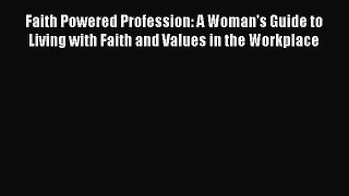 Read Faith Powered Profession: A Woman's Guide to Living with Faith and Values in the Workplace