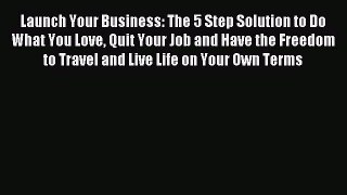 Read Launch Your Business: The 5 Step Solution to Do What You Love Quit Your Job and Have the