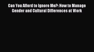 Read Can You Afford to Ignore Me?: How to Manage Gender and Cultural Differences at Work Ebook