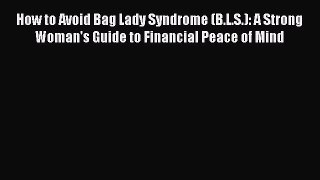 Read How to Avoid Bag Lady Syndrome (B.L.S.): A Strong Woman's Guide to Financial Peace of