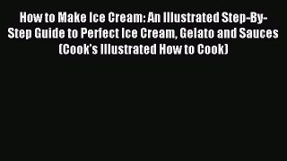 Read How to Make Ice Cream: An Illustrated Step-By-Step Guide to Perfect Ice Cream Gelato and