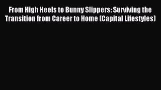 Read From High Heels to Bunny Slippers: Surviving the Transition from Career to Home (Capital