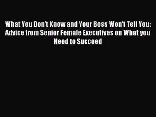 Read What You Don't Know and Your Boss Won't Tell You: Advice from Senior Female Executives