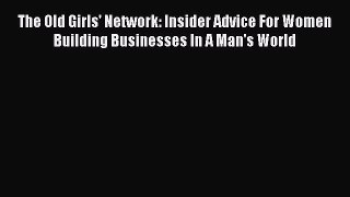 Read The Old Girls' Network: Insider Advice For Women Building Businesses In A Man's World
