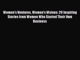 Read Women's Ventures Women's Visions: 29 Inspiring Stories from Women Who Started Their Own