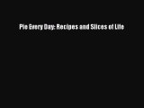 Download Pie Every Day: Recipes and Slices of Life PDF Online