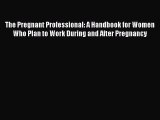Download The Pregnant Professional: A Handbook for Women Who Plan to Work During and After