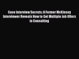 Read Case Interview Secrets: A Former McKinsey Interviewer Reveals How to Get Multiple Job