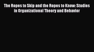 Read The Ropes to Skip and the Ropes to Know: Studies in Organizational Theory and Behavior