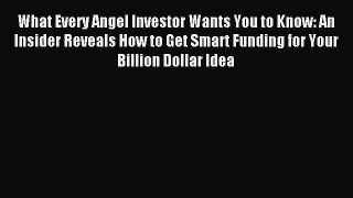 Read What Every Angel Investor Wants You to Know: An Insider Reveals How to Get Smart Funding