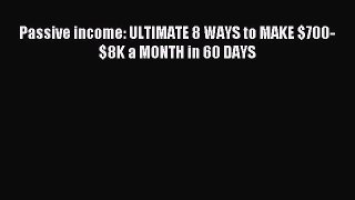 Read Passive income: ULTIMATE 8 WAYS to MAKE $700-$8K a MONTH in 60 DAYS PDF Online