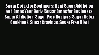 [PDF] Sugar Detox for Beginners: Beat Sugar Addiction and Detox Your Body (Sugar Detox for