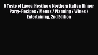 Read A Taste of Lucca: Hosting a Northern Italian Dinner Party- Recipes / Menus / Planning