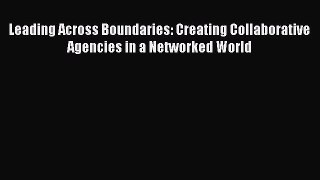 Read Leading Across Boundaries: Creating Collaborative Agencies in a Networked World Ebook