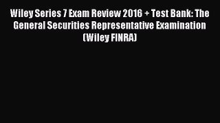 Read Wiley Series 7 Exam Review 2016 + Test Bank: The General Securities Representative Examination