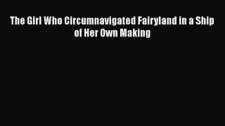 [PDF] The Girl Who Circumnavigated Fairyland in a Ship of Her Own Making [Download] Full Ebook