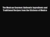Read The Mexican Gourmet: Authentic Ingredients and Traditional Recipes from the Kitchens of
