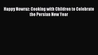 [Download PDF] Happy Nowruz: Cooking with Children to Celebrate the Persian New Year [Download]