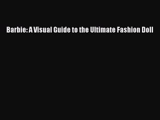 [PDF] Barbie: A Visual Guide to the Ultimate Fashion Doll [Download] Full Ebook