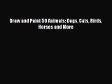 PDF Draw and Paint 50 Animals: Dogs Cats Birds Horses and More  Read Online