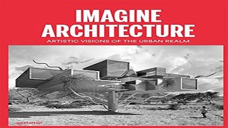 Read Imagine Architecture  Artistic Visions of the Urban Realm Ebook pdf download