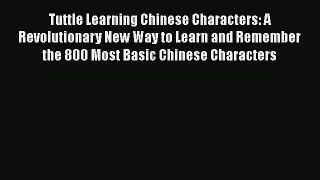PDF Tuttle Learning Chinese Characters: A Revolutionary New Way to Learn and Remember the 800