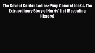 PDF The Covent Garden Ladies: Pimp General Jack & The Extraordinary Story of Harris' List (Revealing