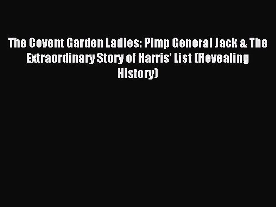 PDF The Covent Garden Ladies: Pimp General Jack & The Extraordinary Story of Harris' List (Revealing