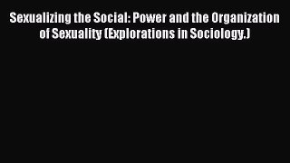 PDF Sexualizing the Social: Power and the Organization of Sexuality (Explorations in Sociology.)