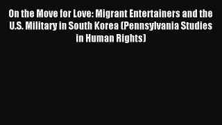 Download On the Move for Love: Migrant Entertainers and the U.S. Military in South Korea (Pennsylvania