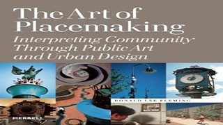 Read The Art of Placemaking  Interpreting Community Through Public Art and Urban Design Ebook pdf