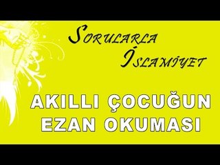 Akıllı çocuğun ezan okuması - Sorularla İslamiyet