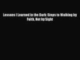[PDF Download] Lessons I Learned in the Dark: Steps to Walking by Faith Not by Sight [Read]
