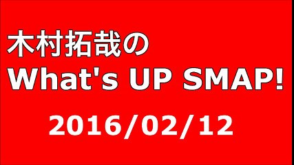 【2016/02/12】木村拓哉のWhat's UP SMAP!