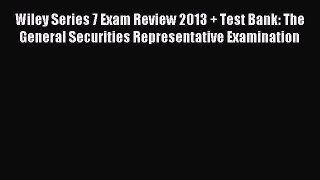 Read Wiley Series 7 Exam Review 2013 + Test Bank: The General Securities Representative Examination