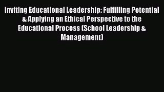Read Inviting Educational Leadership: Fulfilling Potential & Applying an Ethical Perspective