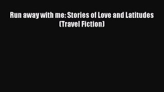 Download Run away with me: Stories of Love and Latitudes (Travel Fiction) [PDF] Online