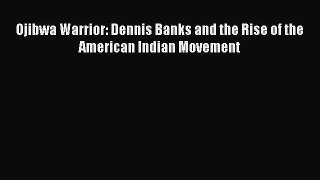 Read Ojibwa Warrior: Dennis Banks and the Rise of the American Indian Movement PDF Online