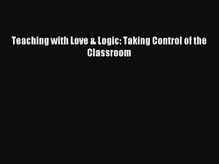 Read Teaching with Love & Logic: Taking Control of the Classroom Ebook Online