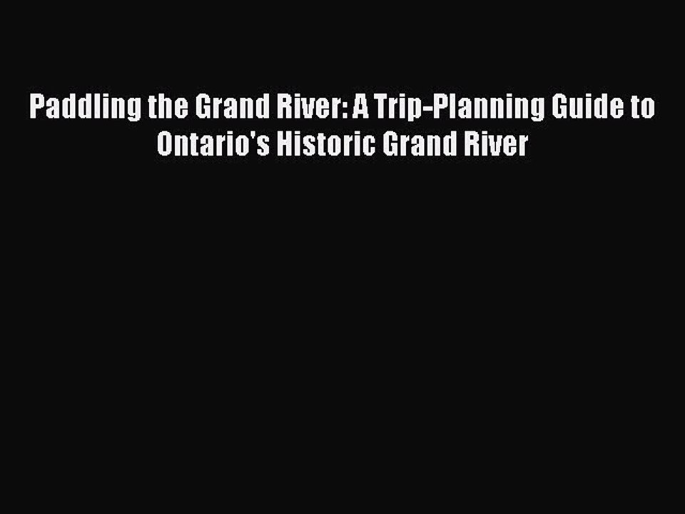 Read Paddling the Grand River: A Trip-Planning Guide to Ontario's Historic Grand River PDF