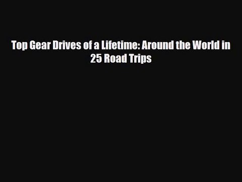PDF Top Gear Drives of a Lifetime: Around the World in 25 Road Trips Ebook
