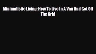 PDF Minimalistic Living: How To Live In A Van And Get Off The Grid Ebook