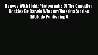 Download Dances With Light: Photographs Of The Canadian Rockies By Darwin Wiggett (Amazing