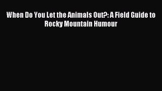Read When Do You Let the Animals Out?: A Field Guide to Rocky Mountain Humour Ebook Free