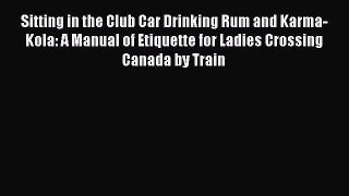 Read Sitting in the Club Car Drinking Rum and Karma-Kola: A Manual of Etiquette for Ladies